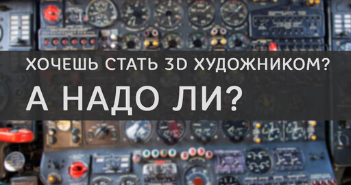 Хочешь стать 3D художником, а надо ли?