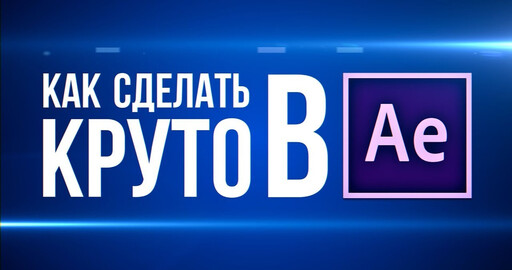 Как делать в After Effects красивые и крутые ролики