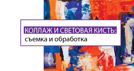 Бесплатный мастер-класс «Коллаж и световая кисть: съемка и обработка». 05 марта, Москва