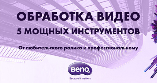 Бесплатный Мастер-класс BenQ "Обработка видео. 5 мощных инструментов". 27 июня!