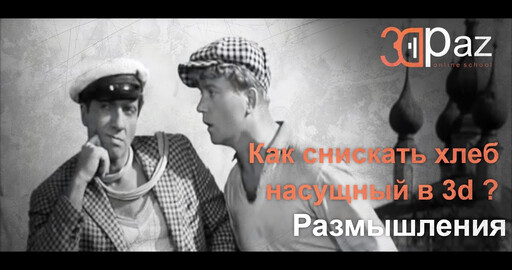 Как снискать хлеб насущный в 3d? Размышления.