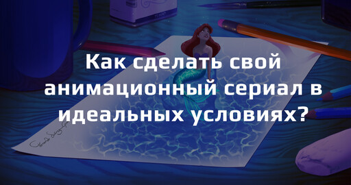 Как сделать свой анимационный сериал в идеальных условиях?