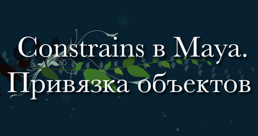 Constrains в Maya. Привязка объектов