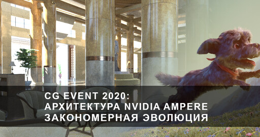 CG EVENT 2020 Анонс доклада: Архитектура NVIDIA Ampere. Закономерная эволюция