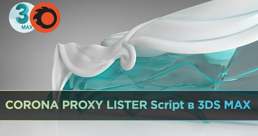 Corona Proxy Lister Script / Как легко управлять большим количеством прокси объектов в сцене 3ds Max