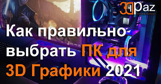 Как правильно выбрать ПК для 3D графики. 2021