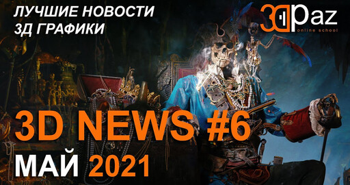 3D NEWS #6. МАЙ 2021