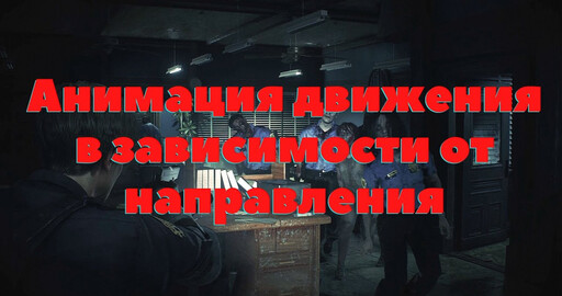 [3] Создание Survival Horror в стиле RE2 на Unreal Engine и С++. Анимация движения во все стороны