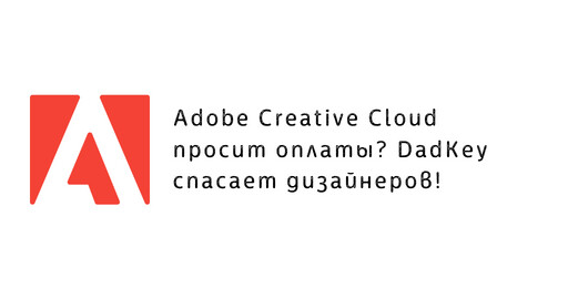 Adobe Creative Cloud просит оплаты? DadKey спасает дизайнеров!