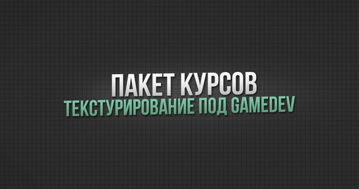 ПАКЕТ КУРСОВ ТЕКСТУРИРОВАНИЕ ПОД GAMEDEV